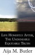 Life Honestly After, The Undeniable Equitable Truth di Aija M Butler edito da America Star Books
