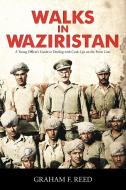 Walks in Waziristan: A Young Officer's Guide to Dealing with Cock-Ups on the Front Line. di Graham F. Reed edito da AUTHORHOUSE