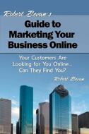 Robert Bevan's Guide to Marketing Your Business Online: Your Customers Are Looking for You Online... Can They Find You? di Robert Bevan edito da Createspace