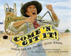 Come 'n Git It! Cookie and His Cowboy Chuck Wagon di Jennifer Coleman edito da PELICAN PUB CO