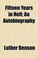 Fifteen Years In Hell; An Autobiography di Luther Benson edito da General Books