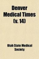 Denver Medical Times V. 14 di Utah State Medical Society edito da General Books