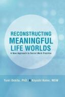 Reconstructing Meaningful Life Worlds: A New Approach to Social Work Practice di Yumi Oshita Phd, Kiyoshi Kamo Msw edito da AUTHORHOUSE