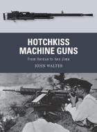 Hotchkiss Machine Guns: From Verdun to Iwo Jima di John Walter edito da OSPREY PUB INC