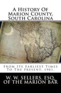 A History of Marion County, South Carolina: From Its Earliest Times to the Present, 1901. di W. W. Sellers Esq edito da Createspace