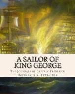 A Sailor of King George: The Journals of Captain Frederick Hoffman, R.N. 1793-1814 di Capt Frederick Hoffman R. N. edito da Createspace