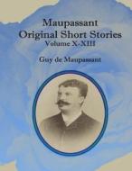Maupassant Original Short Stories: Volume X-XIII di Guy de Maupassant edito da Createspace Independent Publishing Platform