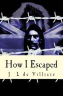 How I Escaped: The Story of a Noteworthy Escape by a Boer Out of British India di J. L. De Villiers edito da Createspace