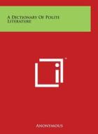 A Dictionary of Polite Literature di Anonymous edito da Literary Licensing, LLC