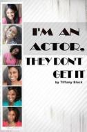 I'm an Actor, They Don't Get It di Tiffany Black edito da Createspace