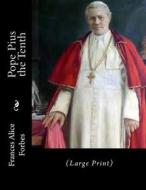 Pope Pius the Tenth: (Large Print) di Frances Alice Forbes edito da Createspace