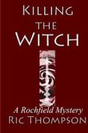 Killing the Witch: A Rochfield Mystery di Ric Thompson edito da Createspace