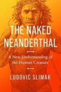 The Naked Neanderthal: A New Understanding of the Human Creature di Ludovic Slimak edito da PEGASUS BOOKS