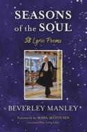 Seasons of the Soul - 38 Lyric Poems di Beverley Manley edito da BOOKBABY