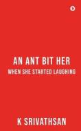 AN ANT BIT HER WHEN SHE STARTED LAUGHING di K SRIVATHSAN edito da LIGHTNING SOURCE UK LTD