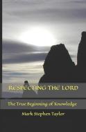 Respecting the Lord: The True Beginning of Knowledge di Mark Stephen Taylor edito da LIGHTNING SOURCE INC