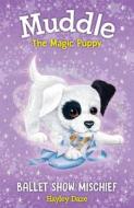 Muddle the Magic Puppy Book 3: Ballet Show Mischief di Hayley Daze edito da WILLOW TREE BOOKS