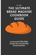 The Ultimate Bread Machine Cookbook Guide di Sofia Bishop edito da Sofia Bishop