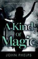 A Kind Of Magic di John Phelps edito da TROUBADOR PUB LTD