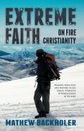 Extreme Faith, on Fire Christianity di Mathew Backholer edito da ByFaith Media
