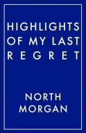 Highlights Of My Last Regret di North Morgan edito da Limehouse Books