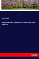 Private Letters From an American in England to His Friends in America di Anonymous edito da hansebooks