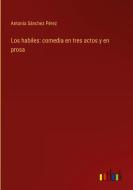 Los habiles: comedia en tres actos y en prosa di Antonio Sánchez Pérez edito da Outlook Verlag
