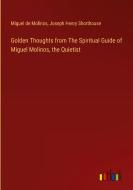 Golden Thoughts from The Spiritual Guide of Miguel Molinos, the Quietist di Miguel De Molinos, Joseph Henry Shorthouse edito da Outlook Verlag