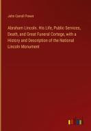Abraham Lincoln. His Life, Public Services, Death, and Great Funeral Cortege, with a History and Description of the National Lincoln Monument di John Carroll Power edito da Outlook Verlag