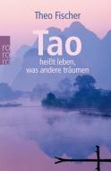 Tao heißt leben, was andere träumen di Theo Fischer edito da Rowohlt Taschenbuch