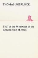 Trial of the Witnesses of the Resurrection of Jesus di Thomas Sherlock edito da tredition