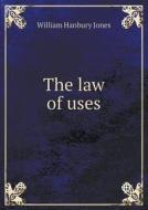 The Law Of Uses di William Hanbury Jones edito da Book On Demand Ltd.