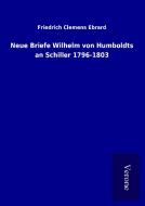 Neue Briefe Wilhelm von Humboldts an Schiller 1796-1803 di Friedrich Clemens Ebrard edito da TP Verone Publishing