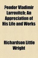 Feodor Vladimir Larrovitch; An Appreciation Of His Life And Works di William George Jordan, Richardson Little Wright edito da General Books Llc