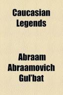 Caucasian Legends di Abraam Abraamovich Gul'bat edito da General Books Llc