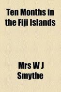 Ten Months In The Fiji Islands di Sarah Maria Smythe, Mrs W. J. Smythe edito da General Books Llc