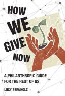 How We Give Now: A Philanthropic Guide for the Rest of Us di Lucy Bernholz edito da MIT PR