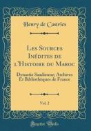 Les Sources Inedites de L'Histoire Du Maroc, Vol. 2: Dynastie Saadienne; Archives Et Bibliotheques de France (Classic Reprint) di Henry De Castries edito da Forgotten Books