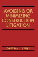 Avoiding or Minimizing Construction Litigation di Jonathan J. Sweet, Jerry Ed. Sweet, Jerry Ed Sweet edito da John Wiley & Sons