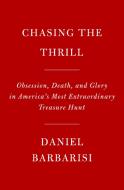 Chasing the Thrill: Obsession, Death, and Glory in America's Most Extraordinary Treasure Hunt di Daniel Barbarisi edito da KNOPF