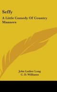 Seffy: A Little Comedy Of Country Manner di JOHN LUTHER LONG edito da Kessinger Publishing