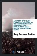 A history of English-Canadian literature to the confederation di Ray Palmer Baker edito da Trieste Publishing