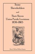 Some Slaveholders and Their Slaves, Union Parish, Louisiana, 1839-1865 di Harry F. Dill, William Simpson edito da Heritage Books Inc.