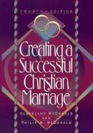 Creating a Successful Christian Marriage di Cleveland McDonald, Philip M. McDonald edito da Baker Academic