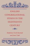 English Congregational Hymns in the Eighteenth Century di Madeleine Forrell Marshall edito da University Press of Kentucky