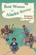 Bold Women in Alaska History di Marjorie Cochrane edito da MOUNTAIN PR
