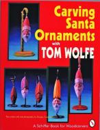 Carving Santa Ornaments with Tom Wolfe di Tom Wolfe edito da Schiffer Publishing Ltd