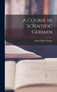 A Course in Scientific German di Harry Blake Hodges edito da LEGARE STREET PR
