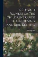 Birds and Flowers or The Children's Guide to Gardening and Bird Keeping di Emily Faithfull edito da LEGARE STREET PR