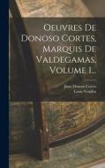 Oeuvres De Donoso Cortes, Marquis De Valdegamas, Volume 1... di Juan Donoso Cortès, Louis Veuillot edito da LEGARE STREET PR